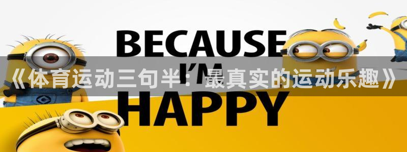 米兰体育官方正版app科技：《体育运动三句半：最真实的运动乐