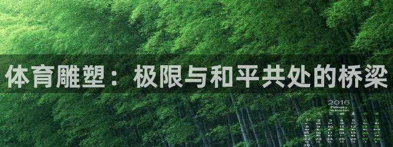 米兰体育官网下载官方客服电话：体育雕塑：极限与和平共
