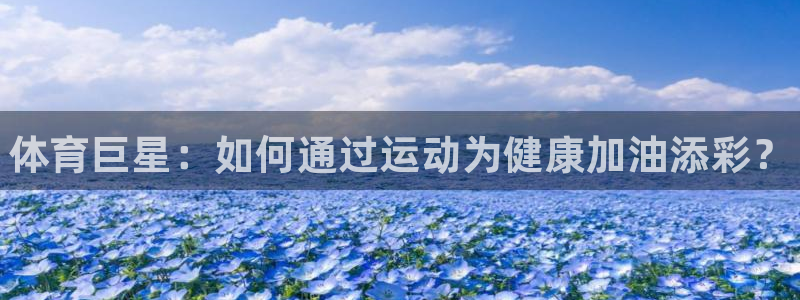 米兰体育官方正版app官网：体育巨星：如何通过运动为