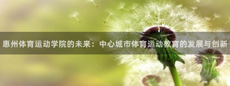 米兰体育官网下载平台假的吗是真的吗：惠州体育运动学院
