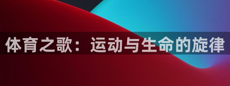 米兰体育官方正版app娱乐首页网站大全：体育之歌：运