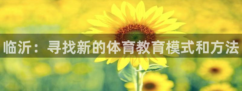 米兰体育官网下载平台注册：临沂：寻找新的体育教育模式