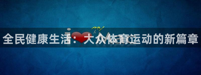 米兰体育官方正版app开户：全民健康生活：大众体育运