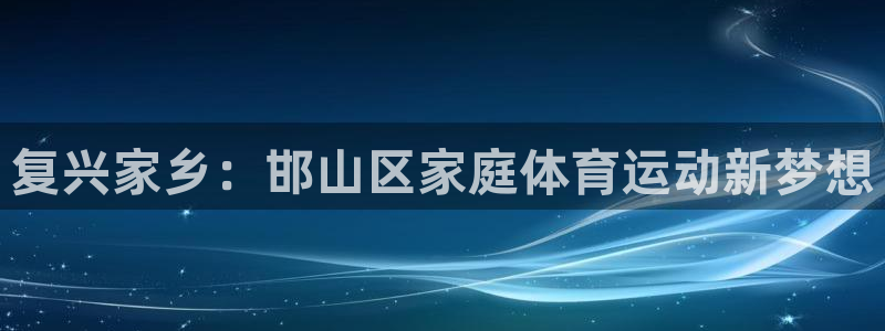 米兰体育官方平台体育：复兴家乡：邯山区家庭体育运动新梦想